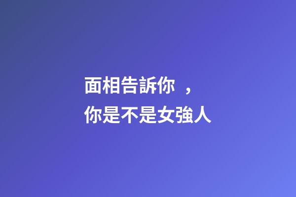 面相告訴你，你是不是女強人